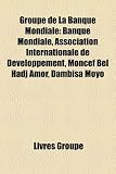 Groupe de La Banque Mondiale: Banque Mondiale, Association Internationale de Développement, Moncef Bel Hadj Amor, Dambisa Moyo (French Edition)