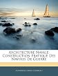 Architecture Navale: Construction Pratique Des Navires de Guerre