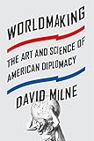 Worldmaking: The Art and Science of American Diplomacy