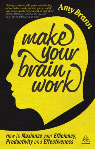Make Your Brain Work: How to Maximize Your Efficiency, Productivity and Effectiveness