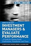How to Select Investment Managers & Evaluate Performance: A Guide for Pension Funds, Endowments, Foundations, and Trusts (Frank J. Fabozzi Series)
