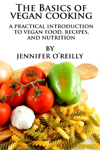 The Basics of Vegan Cooking: A Practical Introduction to Vegan Food, Recipes, and Nutrition