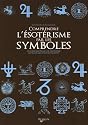 Comprendre l'ésotérisme par les symboles : Le guide qui permet de décrypter les signes qui vous entourent
