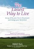 The Easiest Way to Live: Let Go of the Past, Live in the Present and Change Your Life Forever