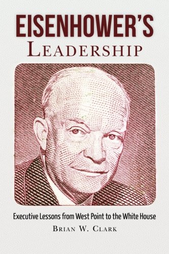 Eisenhower's Leadership: Executive Lessons from West Point to the White House, by Brian W. Clark