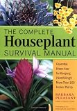 The Complete Houseplant Survival Manual: Essential Gardening Know-How for Keeping (Not Killing) More Than 160 Indoor Plants