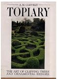 Topiary: The Art of Clipping Trees and Ornamental Hedges Topiary: The Art of Clipping Trees and Ornamental Hedges