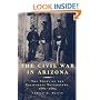 The Civil War in Arizona: The Story of the California Volunteers, 1861-1865