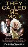 They Called Me Mad: Genius, Madness, and the Scientists Who Pushed the Outer Limits of Knowledge