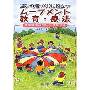 【クリックで詳細表示】遊びの場づくりに役立つムーブメント教育・療法―笑顔が笑顔をよぶ子ども・子育て支援： 小林 芳文， 大橋 さつき： 本