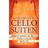 Auf den Spuren der Cello-Suiten: Johann Sebastian Bach, Pablo Casals und ichvon "Eric Siblin"