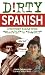 Dirty Spanish: Everyday Slang from "What's Up?" to "F*%# Off!" (Dirty Everyday Slang)