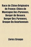 Race de Chien Originaire de France: Chien de Montagne Des Pyrnes, Berger de Beauce, Berger Des Pyrnes, Braque Du Bourbonnais