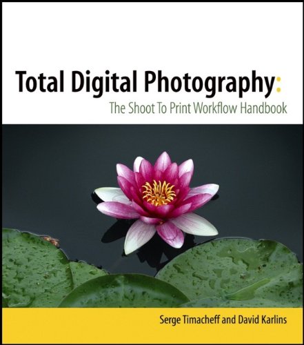 Total Digital Photography: The Shoot to Print Workflow Handbook, by Serge Timacheff, David Karlins Total Digital Photography: The Shoot to Print Workflow Handbook, by Serge Timacheff, David Karlins