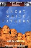 Great White Fathers: The True Story of Gutzon Borglum and His Obsessive Quest to Create the Mt. Rushmore National Monument