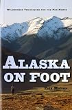 Alaska on Foot: Wilderness Techniques for the Far North (Hiking & Climbing)