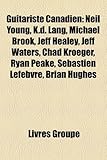 Guitariste Canadien: Neil Young, K.D. Lang, Michael Brook, Jeff Healey, Jeff Waters, Chad Kroeger, Ryan Peake, Sbastien Lefebvre, Brian Hug-