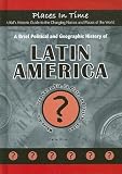 A Brief Political and Geographic History of Latin America: Where Are Gran Colombia, La Plata, and Dutch Guiana? (Places in Time/a Kid's Historic Guide ... the Changing Names and Places of the World)