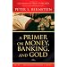 A Primer on Money, Banking, and Gold (Peter L. Bernstein's Finance Classics)