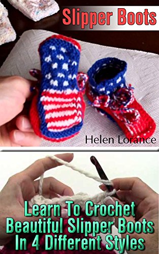 Slipper Boots: Learn To Crochet Beautiful Slipper Boots In 4 Different Styles: (Easy Crochet Afghans, Afghan Women, Granny Square Afghan) (Everyday crochet Book 2)