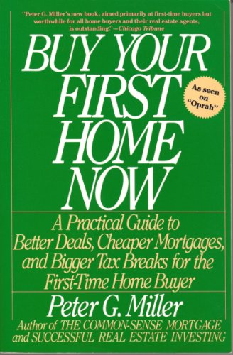 Buy Your First Home Now: A Practical Guide to Better Deals - Cheaper Mortgages - and Bigger Tax Breaks for the First-Time Home Buyer
