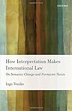 How interpretation makes international law : on semantic change and normative twists