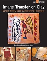 Image Transfer on Clay: Screen, Relief, Decal & Monoprint Techniques (A Lark Ceramics Book)