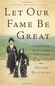 Image of Let Our Fame Be Great: Journeys Among the Defiant People of the Caucasus