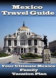 Mexico Travel Guide: Your Ultimate Mexico Family Vacation Plan