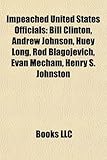 Impeached United States Officials Impeached United States Officials: Bill Clinton, Andrew Johnson, Huey Long, Rod Blagojevich, Evbill Clinton, Andrew-