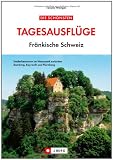Die sch�nsten Tagesausfl�ge Fr�nkische Schweiz: Entdeckertouren im Naturpark zwischen Bamberg, Bayreuth und N�rnberg - Tassilo Wengel
