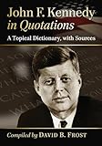 John F. Kennedy in quotations : a topical dictionary, with sources