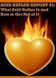 Acid Reflux Report - The Causes Of Acid Reflux and Acid Reflux Remedies