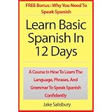 Learn Basic Spanish In 12 Days: A Course In How To Learn The Language, Phrases, And Grammar To Speak Spanish Confidently. Plus BONUS Why You Need To Speak Spanish