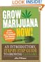 Grow Marijuana Now!: An Introductory, Step-By-Step Guide to Growing Cannabis