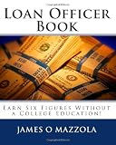 Loan Officer Book!: Earn Six Figures Without a College Education!