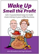 Wake up and smell the profit: 52 (+1) Guaranteed Ways to Make More Money in Your Coffee Business