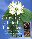 Growing 101 Herbs that Heal: Gardening Techniques, Recipes, and Remedies