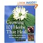 Growing 101 Herbs that Heal: Gardening Techniques, Recipes, and Remedies