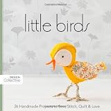 Little Birds: 26 Handmade Projects to Sew, Stitch, Quilt & Love (Design Collective)