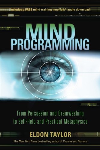 Mind Programming: From Persuasion and Brainwashing, to Self-Help and Practical Metaphysics, by Eldon Taylor