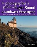 The Photographer's Guide to Puget Sound: Where to Find the Perfect Shots and How to Take Them (The Photographer's Guide)
