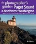 The Photographer's Guide to Puget Sound: Where to Find the Perfect Shots and How to Take Them (The Photographer's Guide)