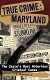 True Crime: Maryland: The State s Most Notorious Criminal Cases