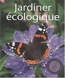 Jardiner écologique : Toutes les techniques, tous les conseils pour jardiner en préservant les ressources naturelles de son jardin Jardiner écologique : Toutes les techniques, tous les conseils pour jardiner en préservant les ressources naturelles de son jardin