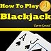 How To Play Blackjack: Best Beginner's Guide To Learning The Basics Of The Blackjack Game! The Blackjack Rules, Odds, Winner Strategies And A Whole Lot More...