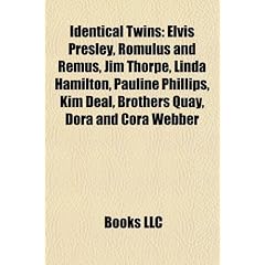 Identical twins: Elvis Presley, Romulus and Remus, Jim Thorpe, Linda Hamilton, Pauline Phillips, Kim Deal, Brothers Quay, Dora and Cora Webber, ... Mario Andretti, Daniel Sedin, Henrik Sedin