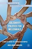 Solidarity Politics for Millennials: A Guide to Ending the Oppression Olympics (The Politics of Intersectionality)