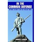 In the Common Defense: National Security Law for Perilous Times by  James E. Baker