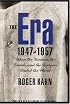The Era, 1947-1957: When the Yankees, the Giants, and the Dodgers Ruled the World